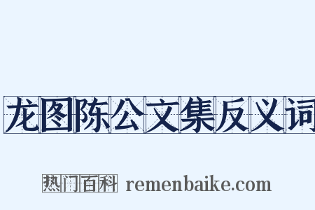 龙图陈公文集反义词是什么意思的图片